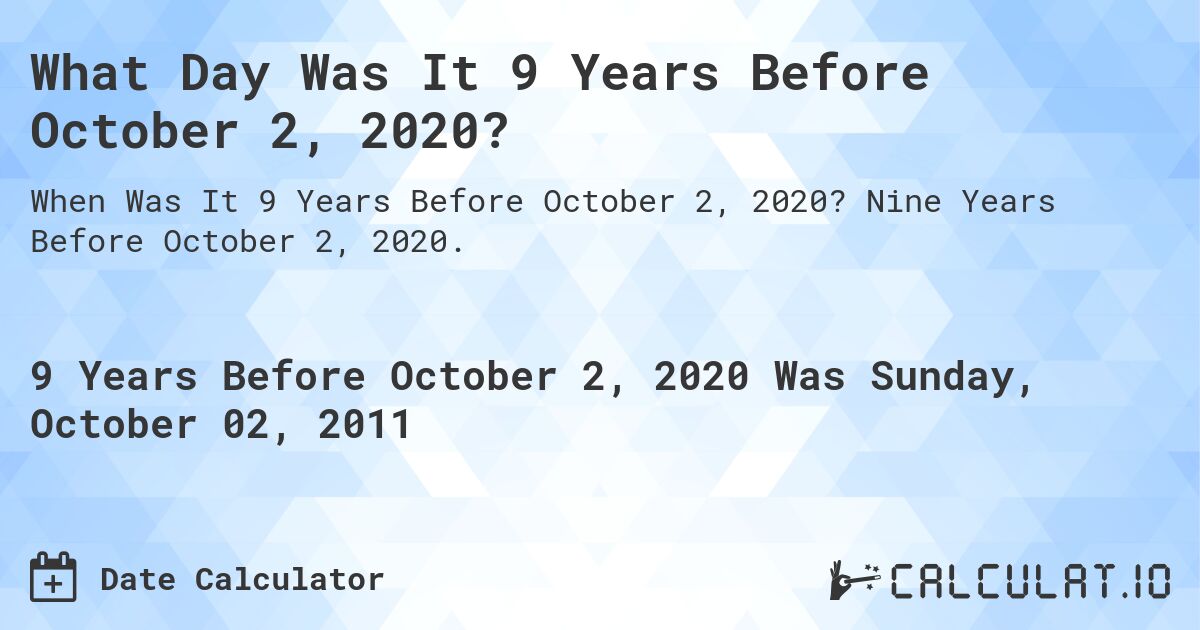 What Day Was It 9 Years Before October 2, 2020?. Nine Years Before October 2, 2020.