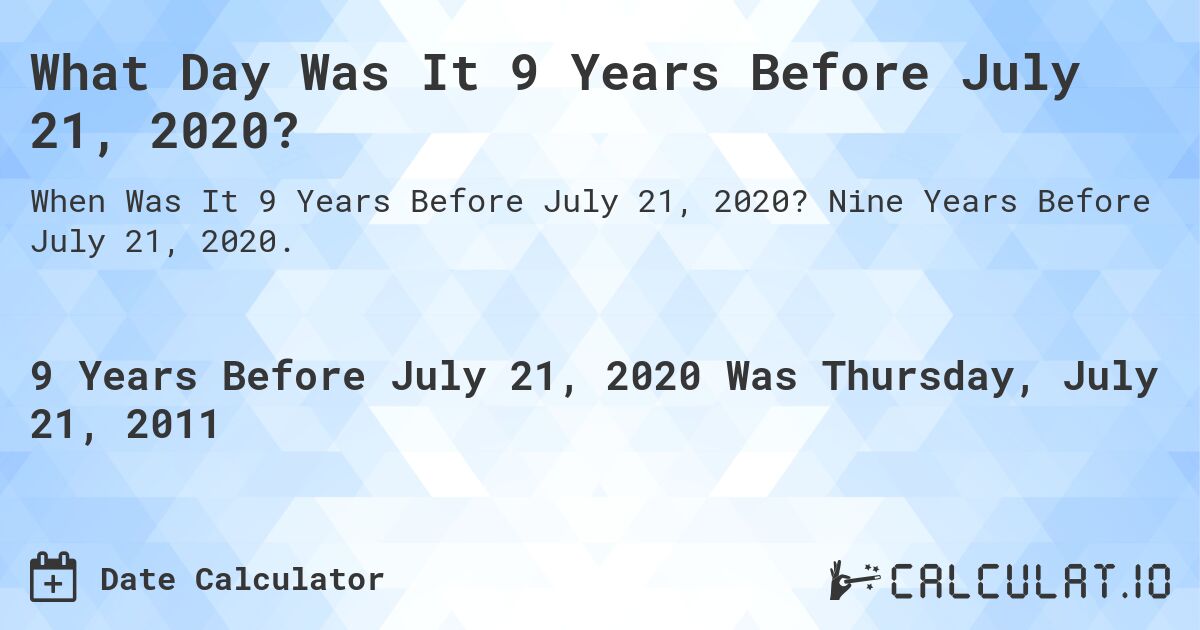 What Day Was It 9 Years Before July 21, 2020?. Nine Years Before July 21, 2020.