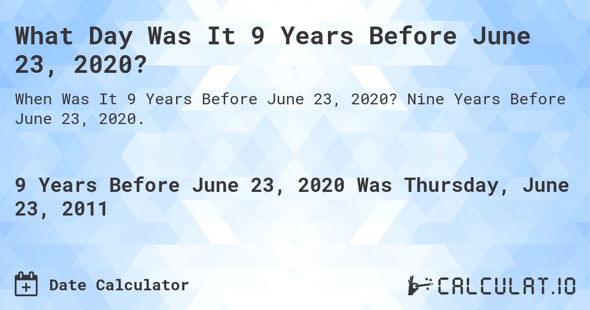 What Day Was It 9 Years Before June 23, 2020?. Nine Years Before June 23, 2020.