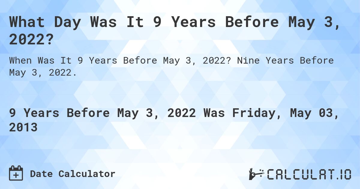 What Day Was It 9 Years Before May 3, 2022?. Nine Years Before May 3, 2022.