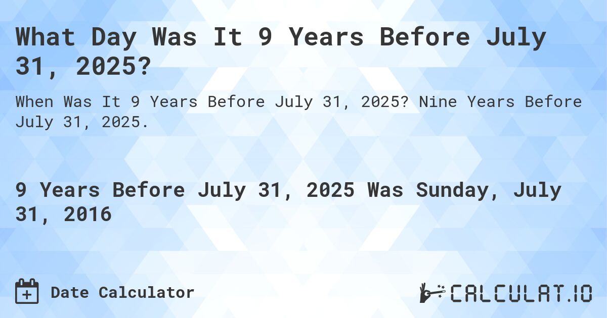 What Day Was It 9 Years Before July 31, 2025?. Nine Years Before July 31, 2025.