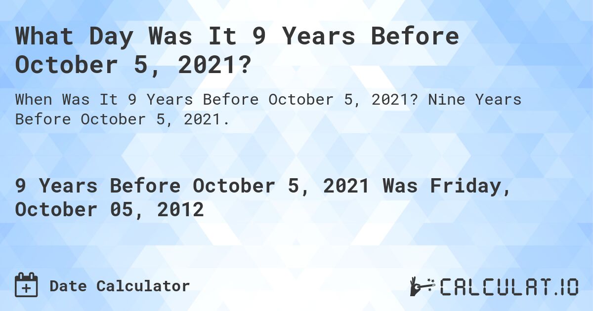 What Day Was It 9 Years Before October 5, 2021?. Nine Years Before October 5, 2021.