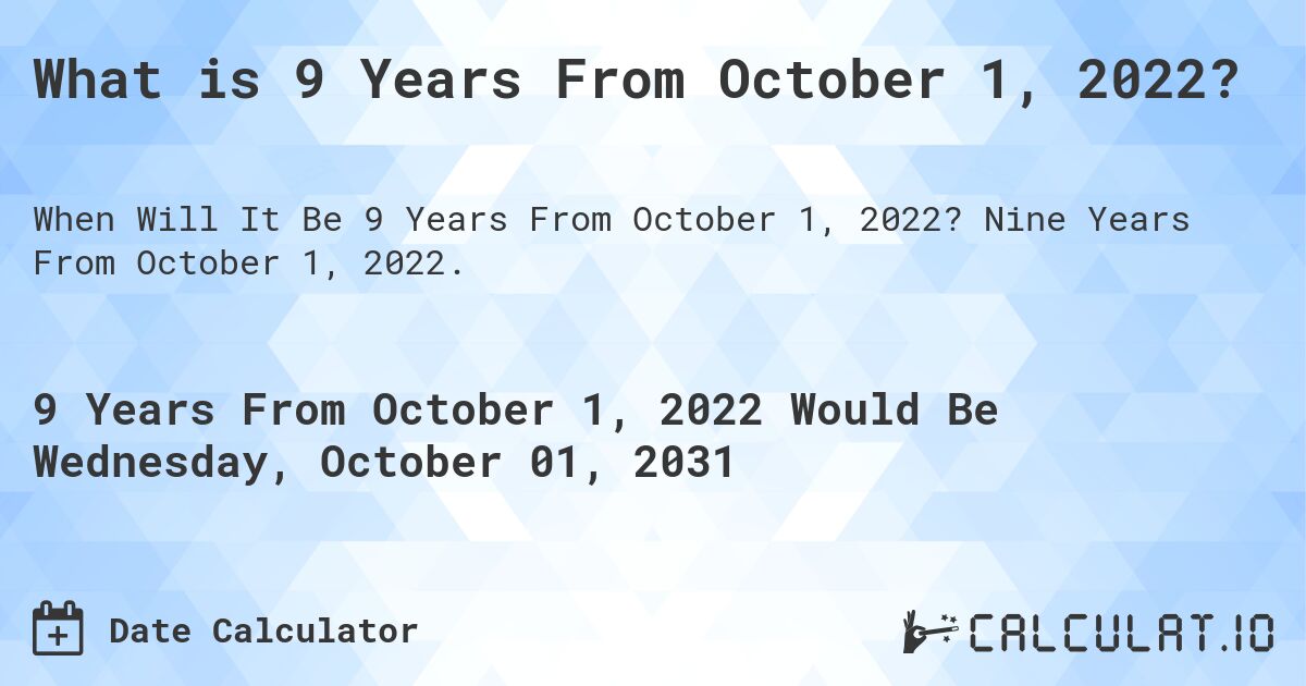What is 9 Years From October 1, 2022?. Nine Years From October 1, 2022.