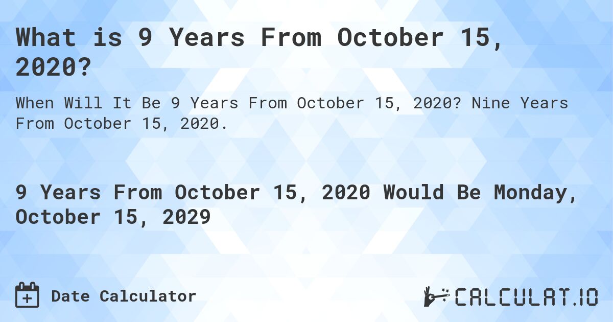 What is 9 Years From October 15, 2020?. Nine Years From October 15, 2020.