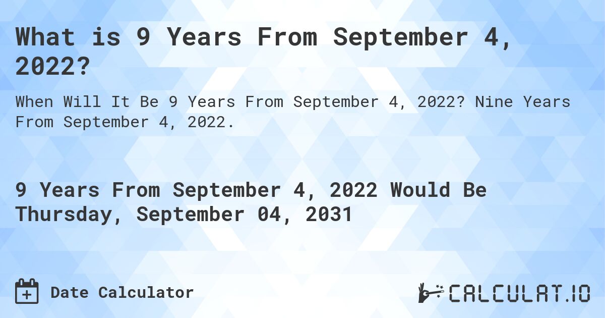 What is 9 Years From September 4, 2022?. Nine Years From September 4, 2022.