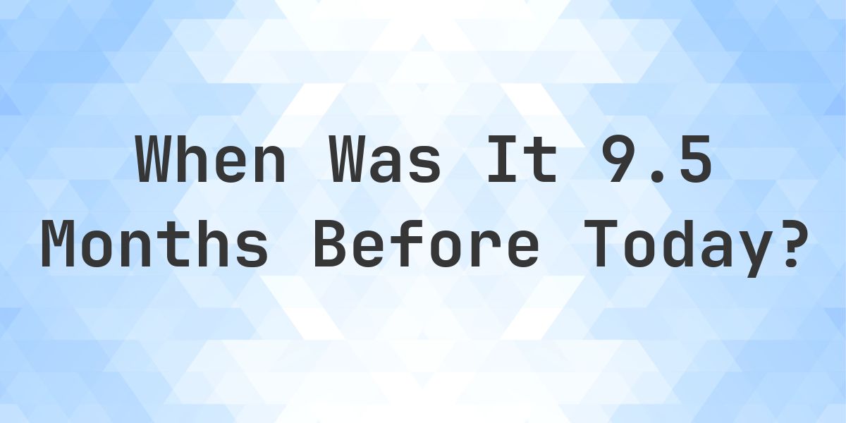 What Day Was It 9.5 Months Ago From Today? - Calculatio