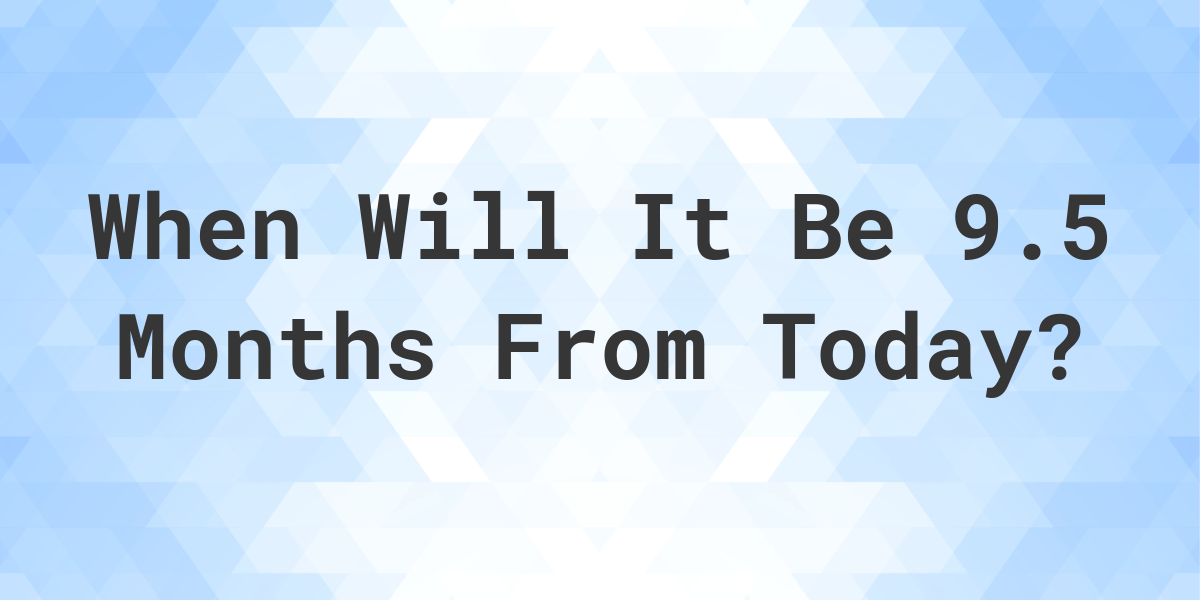 What Is 9 5 Months From Today Calculatio