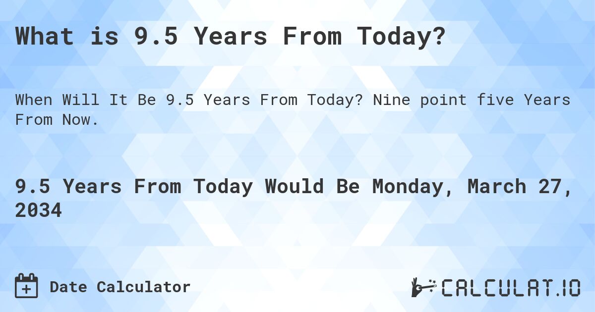 What is 9.5 Years From Today?. Nine point five Years From Now.