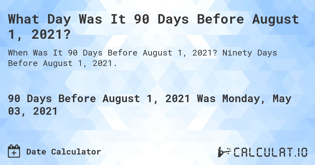 What Day Was It 90 Days Before August 1, 2021?. Ninety Days Before August 1, 2021.