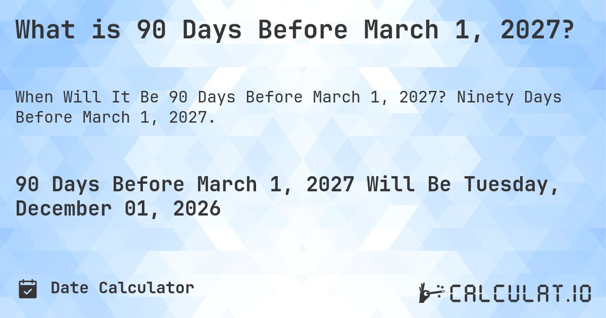 What is 90 Days Before March 1, 2027?. Ninety Days Before March 1, 2027.