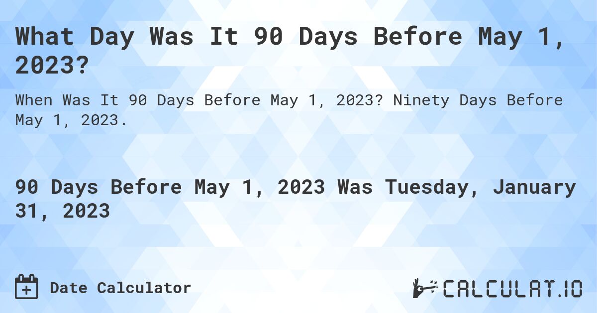 What Day Was It 90 Days Before May 1, 2023?. Ninety Days Before May 1, 2023.