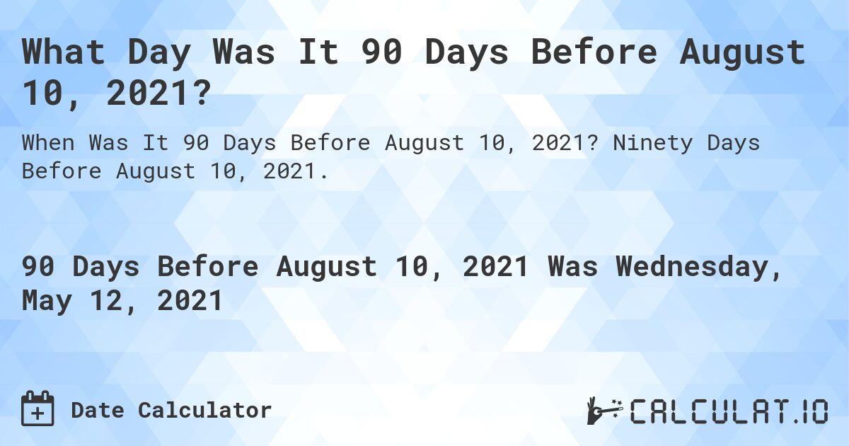 What Day Was It 90 Days Before August 10, 2021?. Ninety Days Before August 10, 2021.