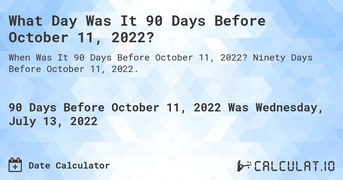 What Day Was It 90 Days Before October 11, 2022?. Ninety Days Before October 11, 2022.