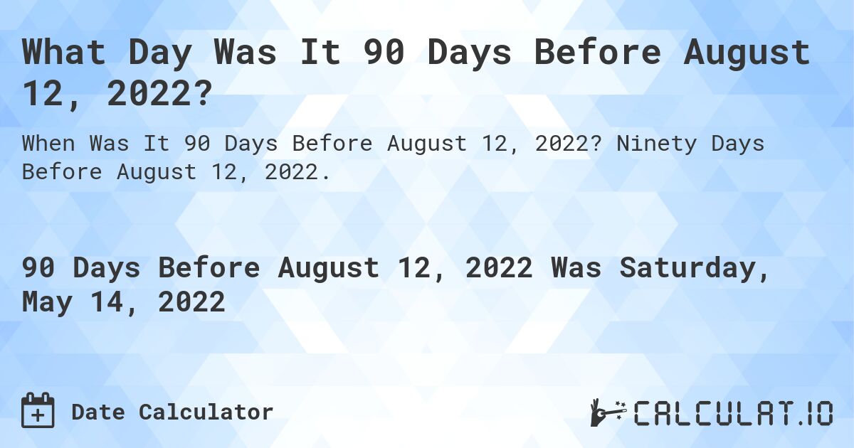 What Day Was It 90 Days Before August 12, 2022?. Ninety Days Before August 12, 2022.