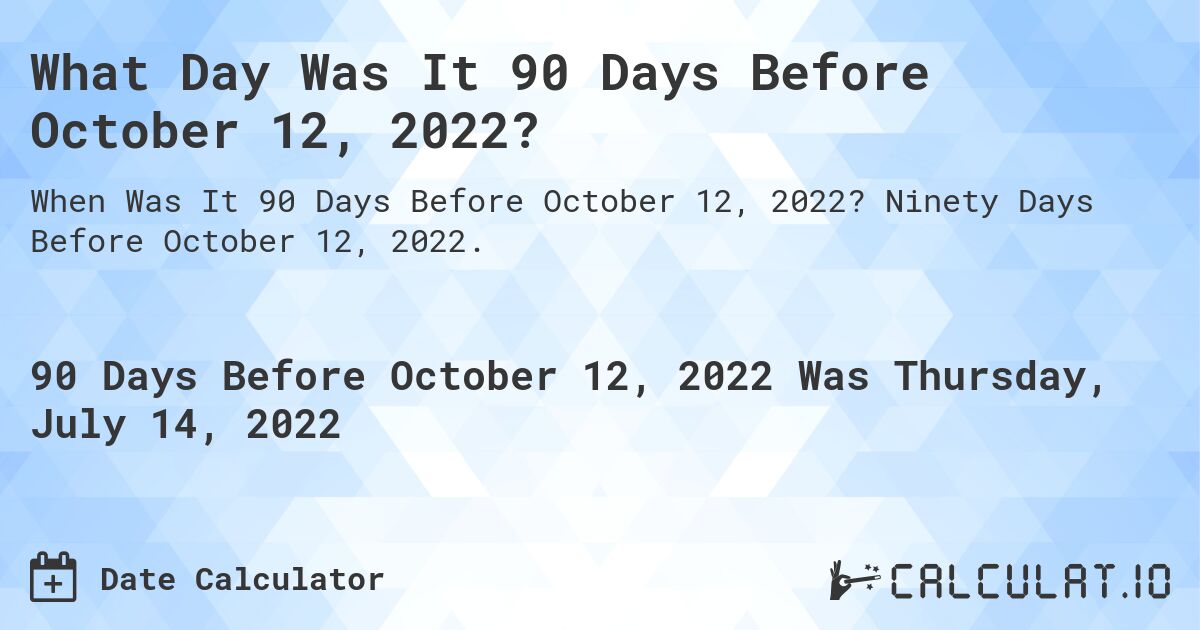 What Day Was It 90 Days Before October 12, 2022?. Ninety Days Before October 12, 2022.