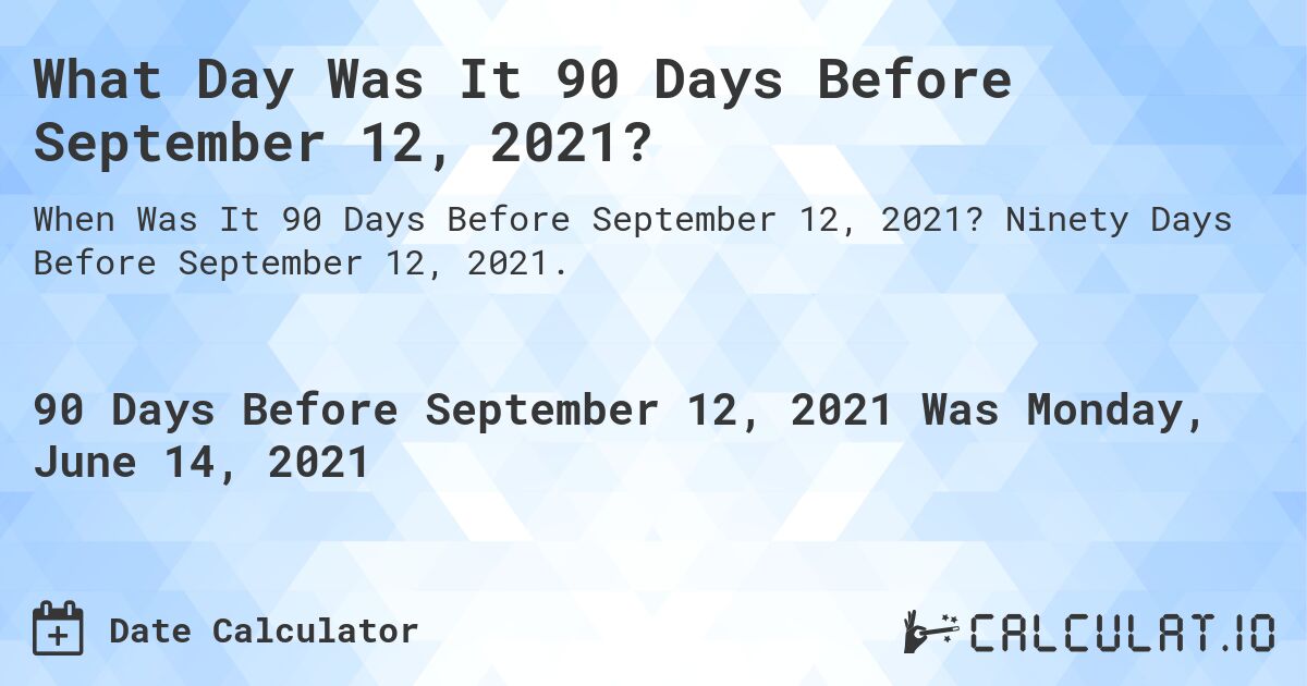 What Day Was It 90 Days Before September 12, 2021?. Ninety Days Before September 12, 2021.