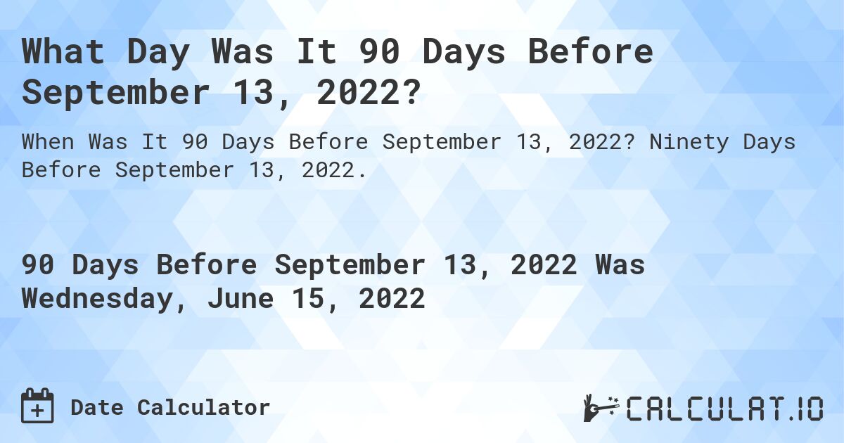 What Day Was It 90 Days Before September 13, 2022?. Ninety Days Before September 13, 2022.