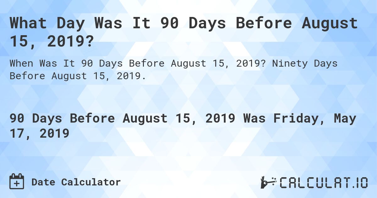What Day Was It 90 Days Before August 15, 2019?. Ninety Days Before August 15, 2019.