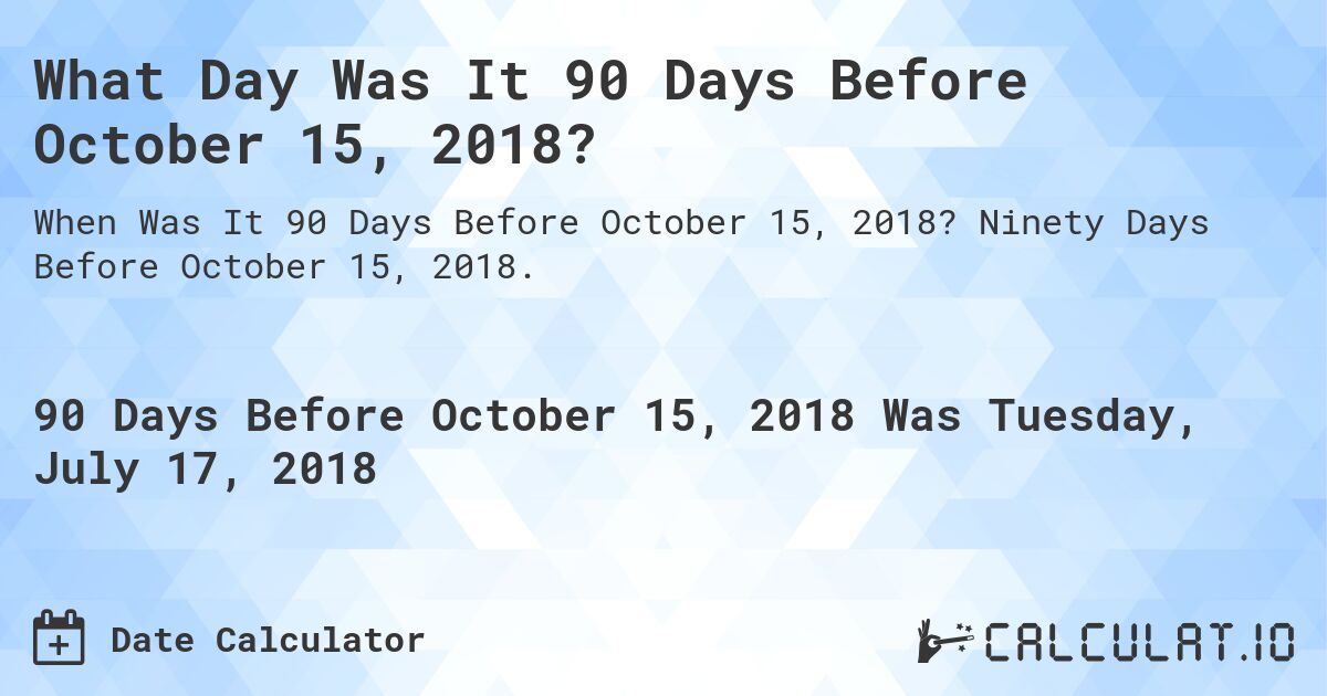 What Day Was It 90 Days Before October 15, 2018?. Ninety Days Before October 15, 2018.