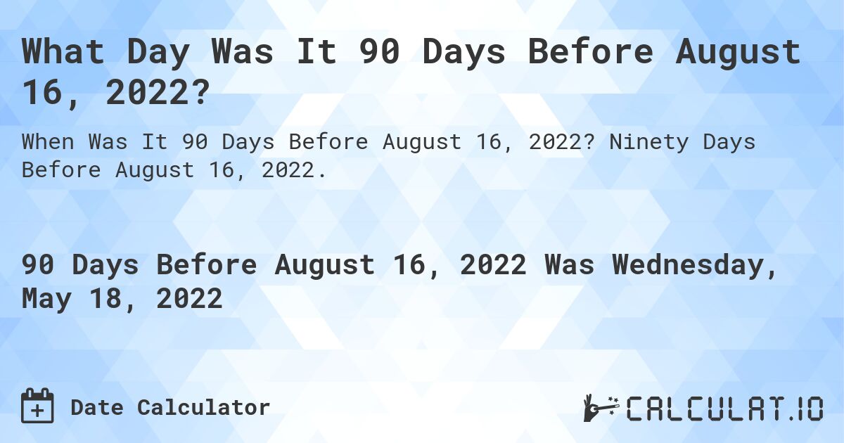 What Day Was It 90 Days Before August 16, 2022?. Ninety Days Before August 16, 2022.