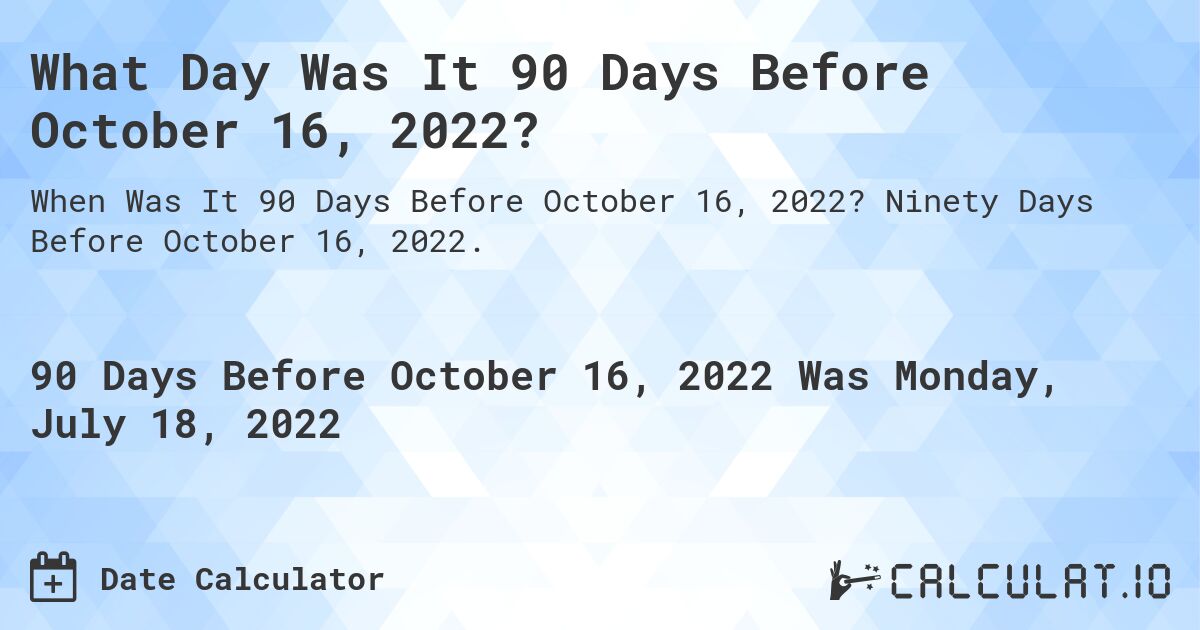 What Day Was It 90 Days Before October 16, 2022?. Ninety Days Before October 16, 2022.