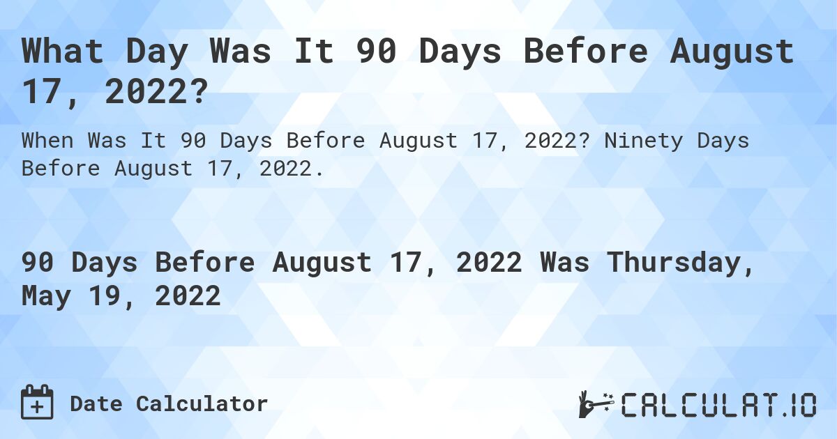 What Day Was It 90 Days Before August 17, 2022?. Ninety Days Before August 17, 2022.