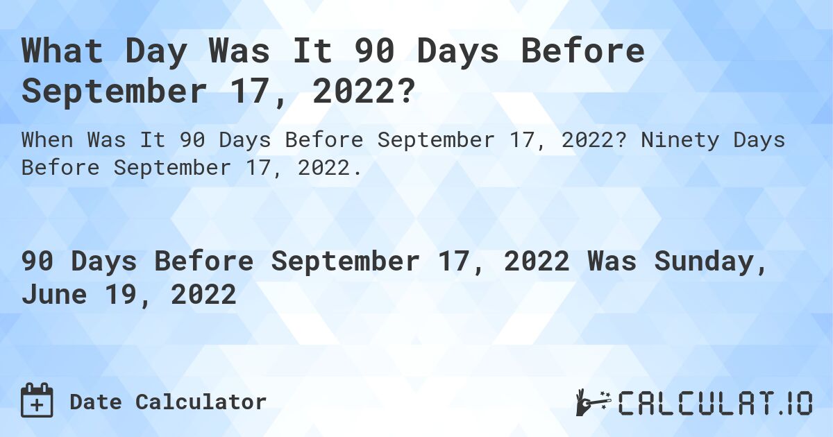 What Day Was It 90 Days Before September 17, 2022?. Ninety Days Before September 17, 2022.