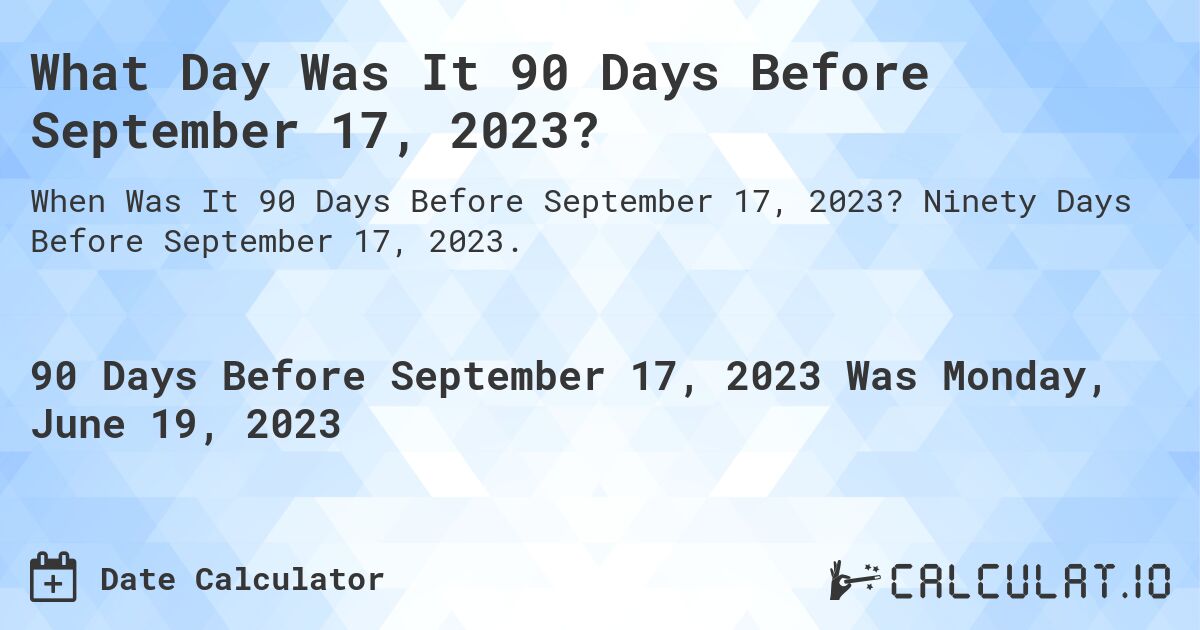 What Day Was It 90 Days Before September 17, 2023?. Ninety Days Before September 17, 2023.
