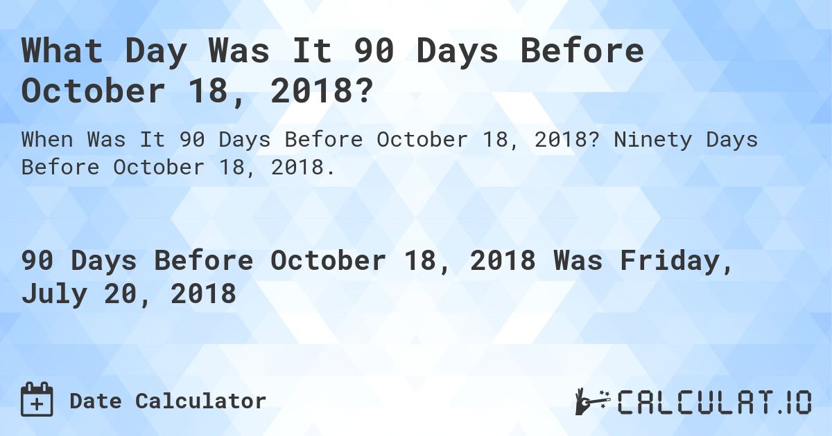 What Day Was It 90 Days Before October 18, 2018?. Ninety Days Before October 18, 2018.