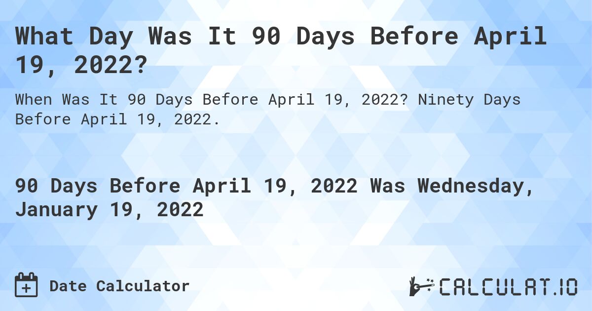 What Day Was It 90 Days Before April 19, 2022?. Ninety Days Before April 19, 2022.