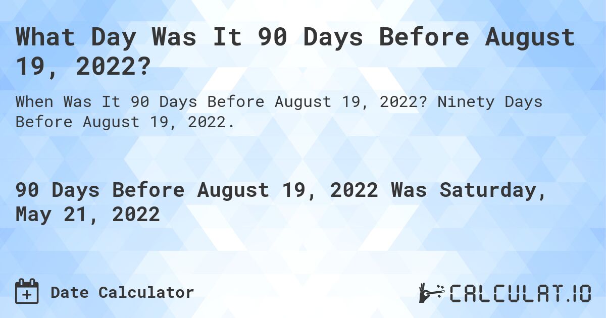 What Day Was It 90 Days Before August 19, 2022?. Ninety Days Before August 19, 2022.