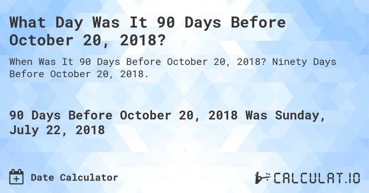What Day Was It 90 Days Before October 20, 2018?. Ninety Days Before October 20, 2018.
