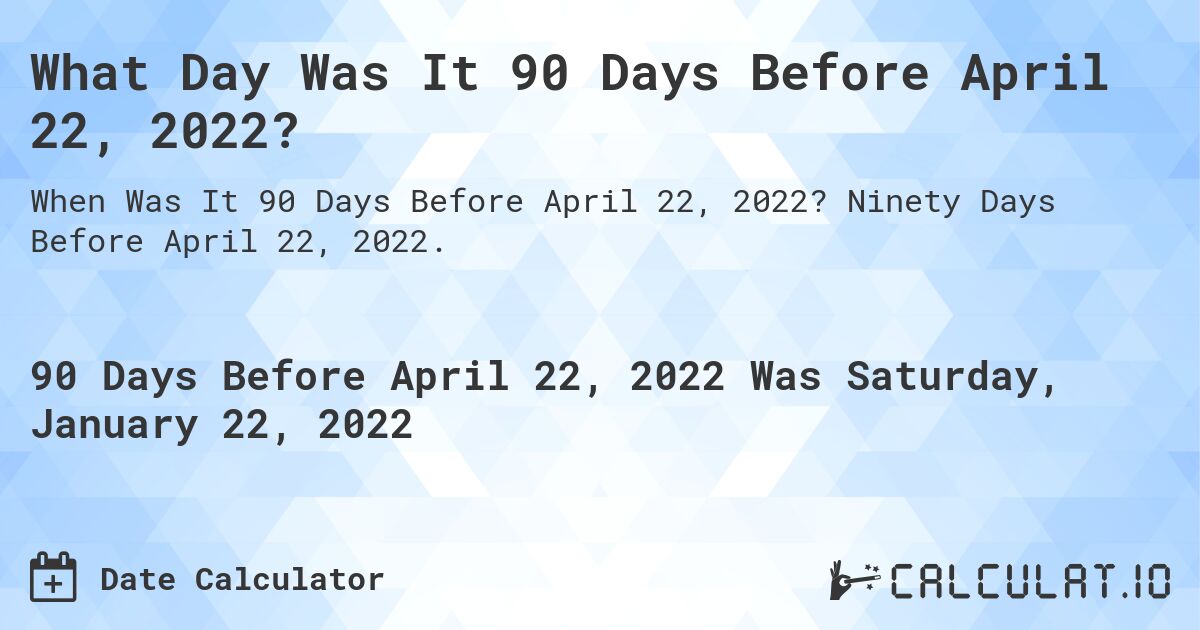 What Day Was It 90 Days Before April 22, 2022?. Ninety Days Before April 22, 2022.