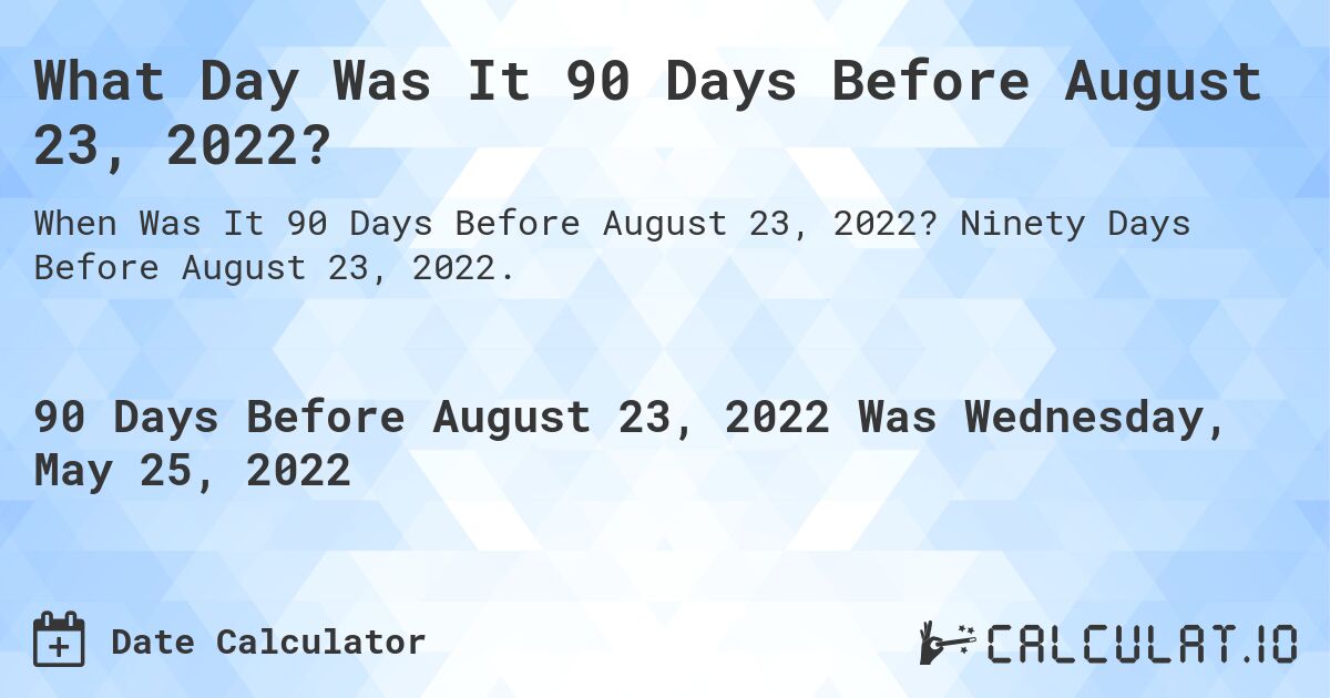 What Day Was It 90 Days Before August 23, 2022?. Ninety Days Before August 23, 2022.