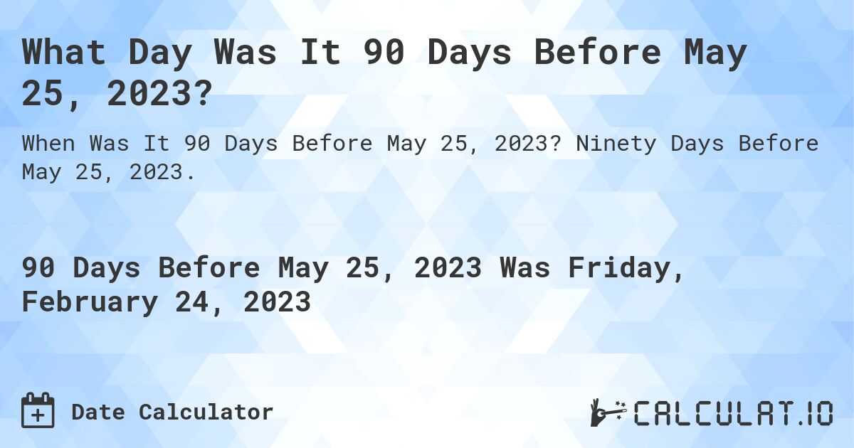 What Day Was It 90 Days Before May 25, 2023?. Ninety Days Before May 25, 2023.