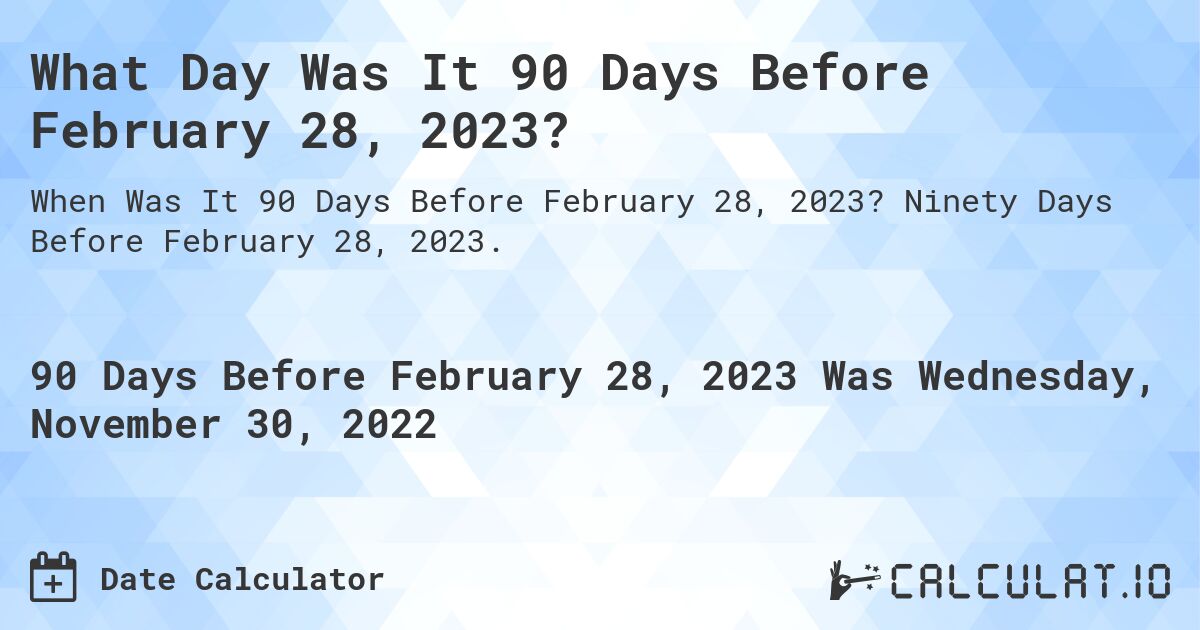 What Day Was It 90 Days Before February 28, 2023?. Ninety Days Before February 28, 2023.