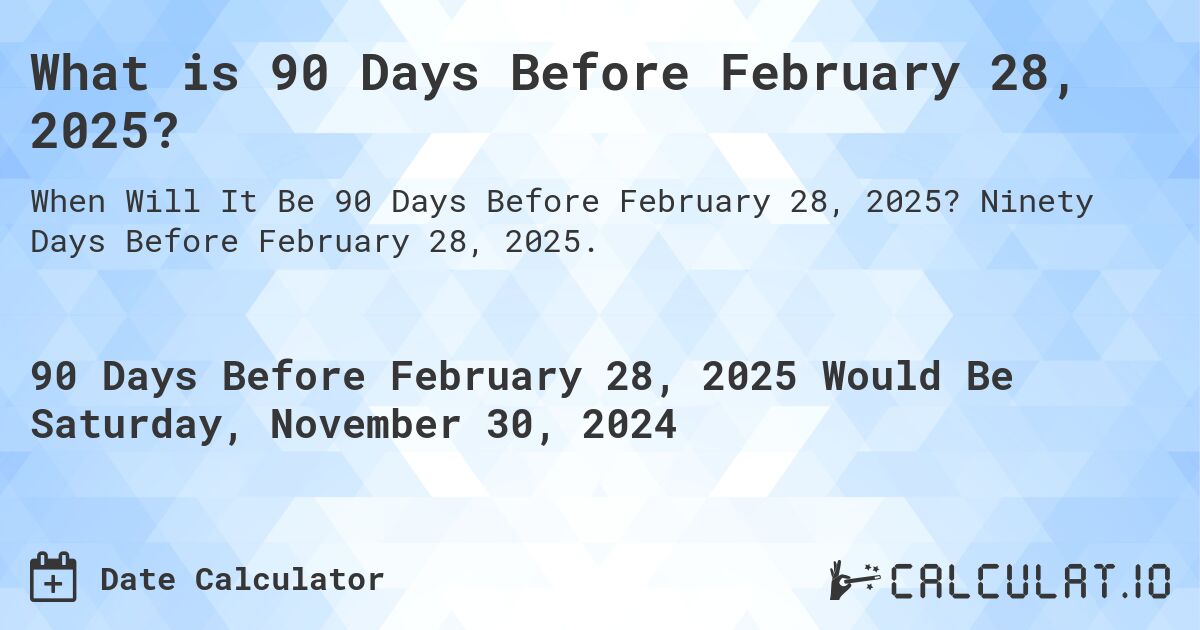 What is 90 Days Before February 28, 2025?. Ninety Days Before February 28, 2025.