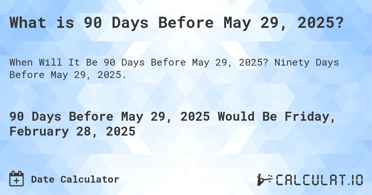 What is 90 Days Before May 29, 2025?. Ninety Days Before May 29, 2025.