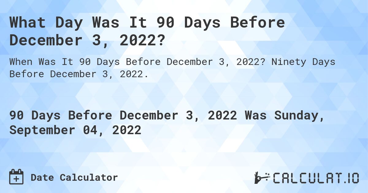 What Day Was It 90 Days Before December 3, 2022?. Ninety Days Before December 3, 2022.
