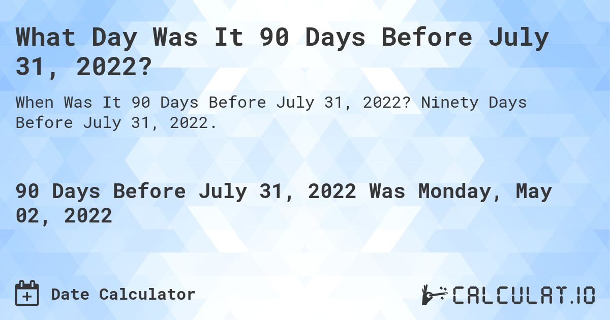 What Day Was It 90 Days Before July 31, 2022?. Ninety Days Before July 31, 2022.