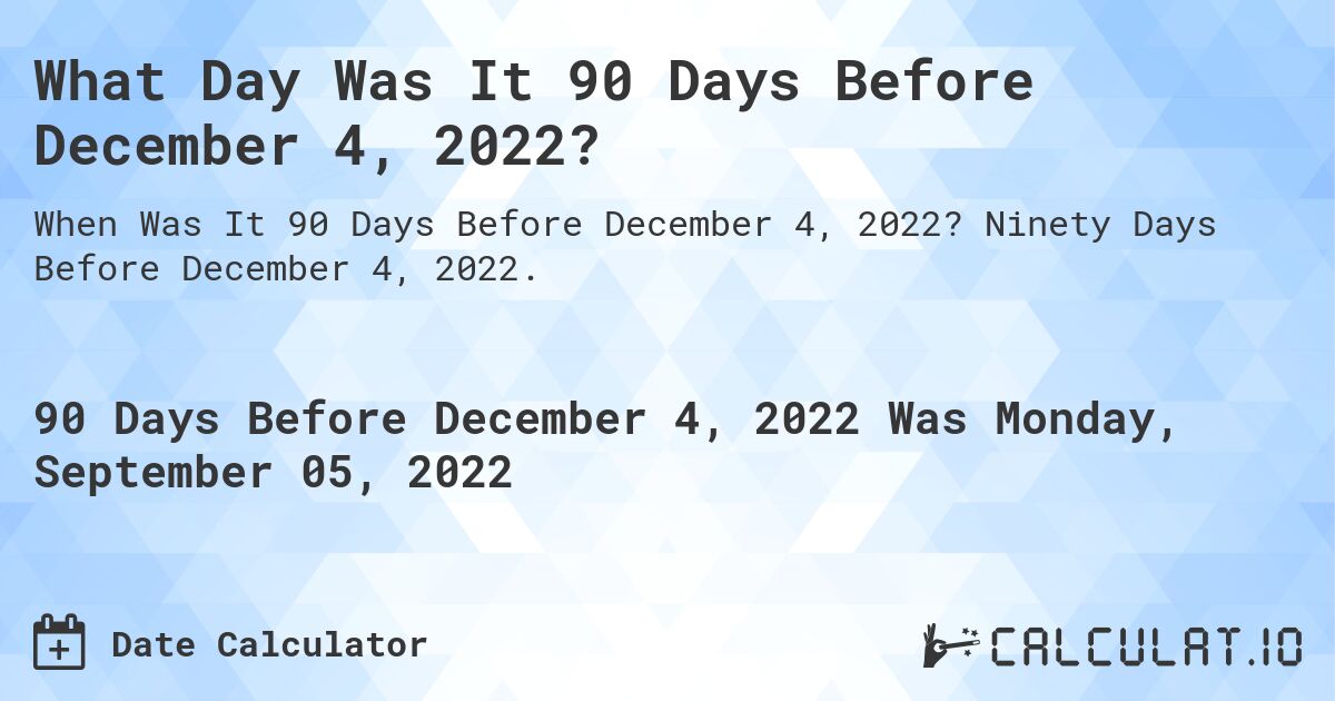 What Day Was It 90 Days Before December 4, 2022?. Ninety Days Before December 4, 2022.