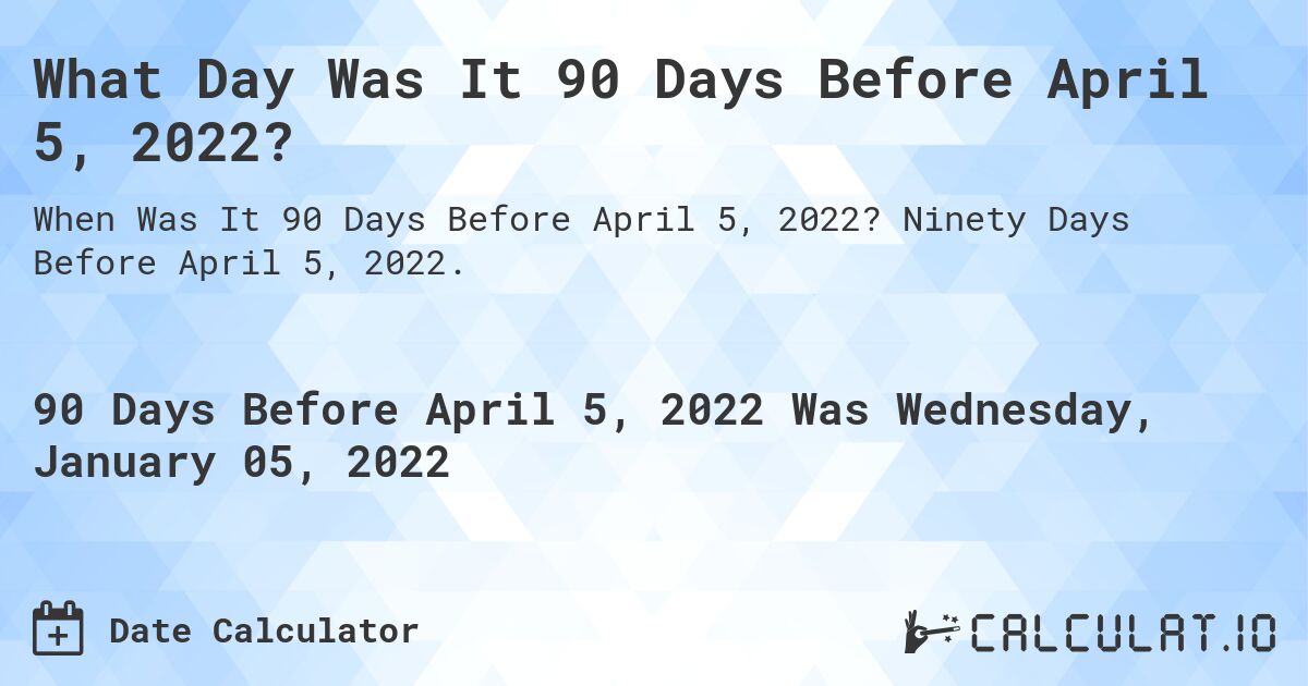 What Day Was It 90 Days Before April 5, 2022?. Ninety Days Before April 5, 2022.
