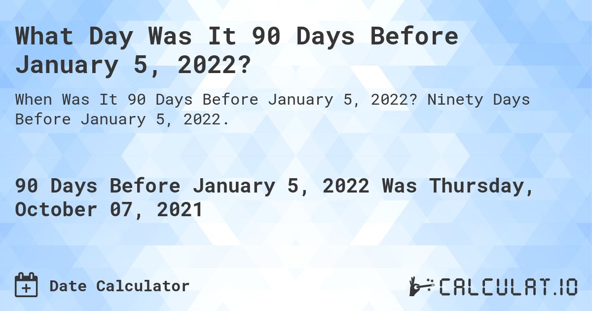 What Day Was It 90 Days Before January 5, 2022?. Ninety Days Before January 5, 2022.