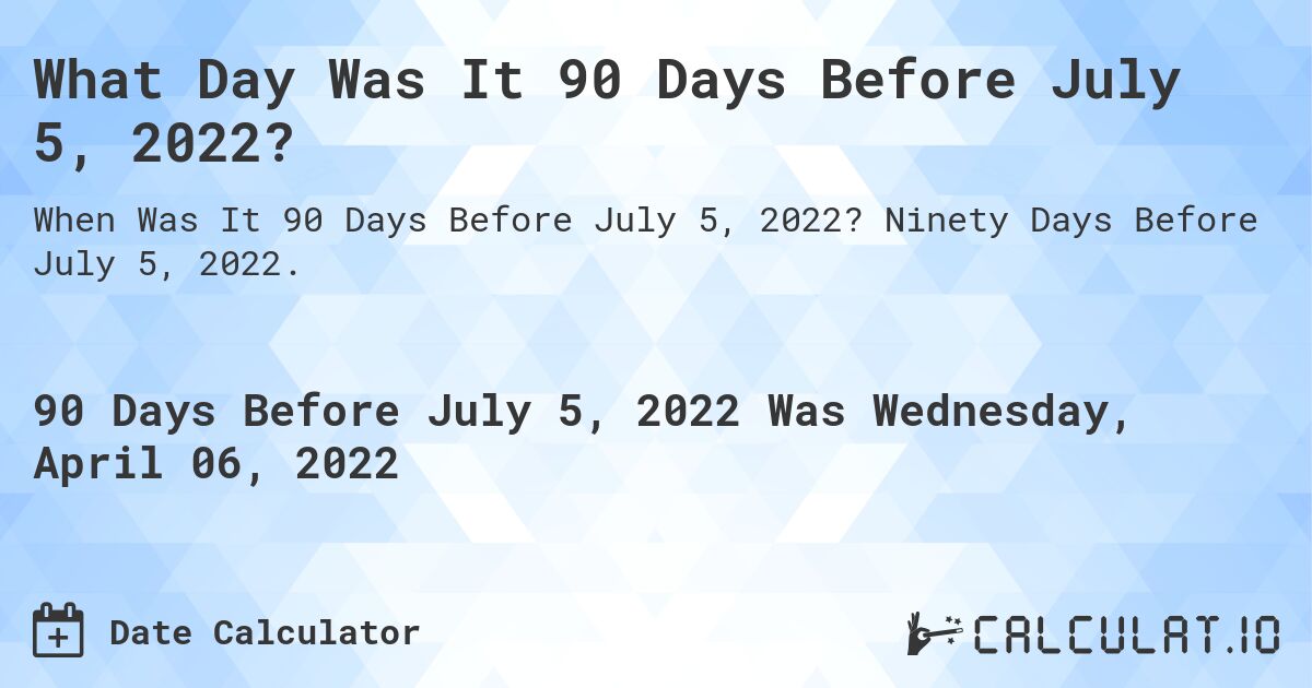 What Day Was It 90 Days Before July 5, 2022?. Ninety Days Before July 5, 2022.