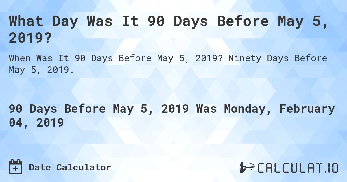 What Day Was It 90 Days Before May 5, 2019?. Ninety Days Before May 5, 2019.