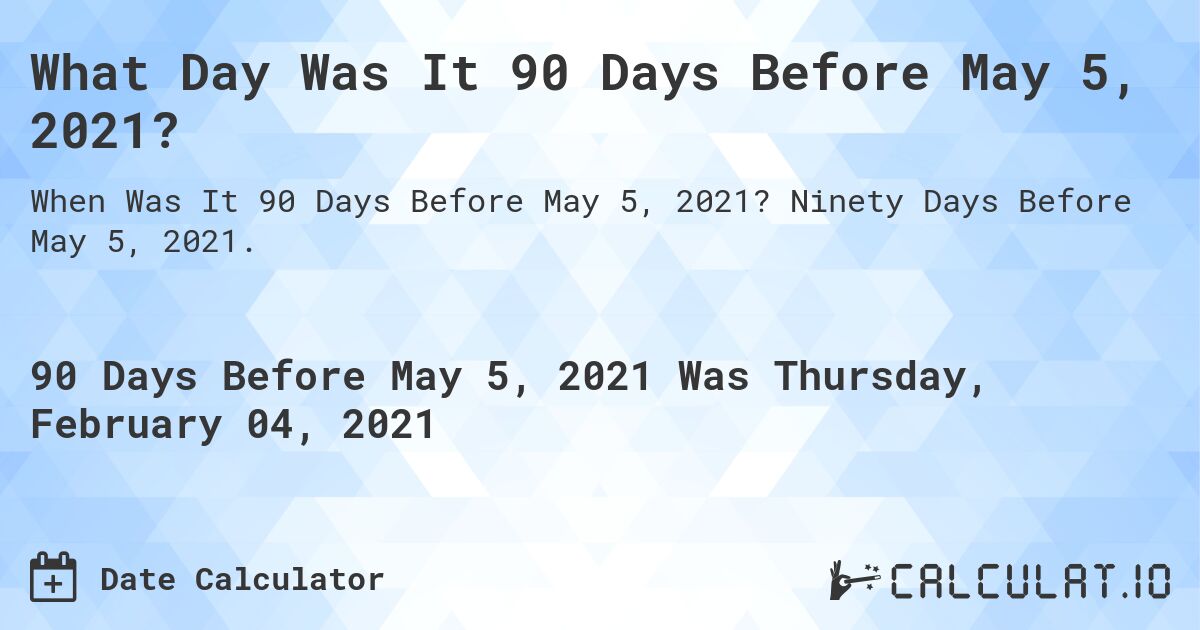 What Day Was It 90 Days Before May 5, 2021?. Ninety Days Before May 5, 2021.
