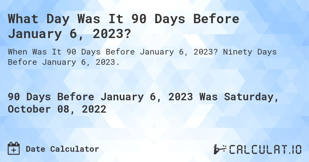 What Day Was It 90 Days Before January 6, 2023?. Ninety Days Before January 6, 2023.