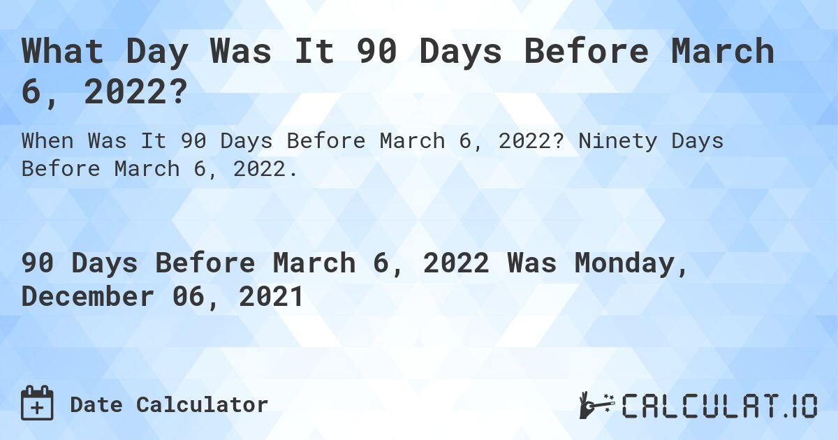 What Day Was It 90 Days Before March 6, 2022?. Ninety Days Before March 6, 2022.