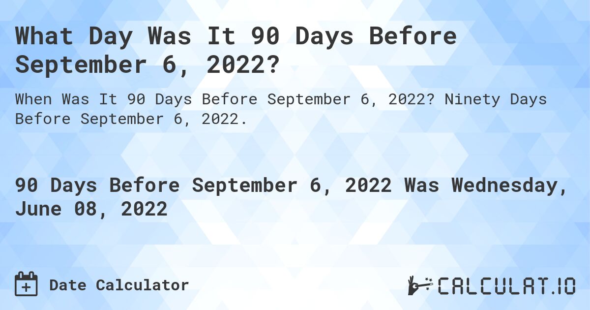 What Day Was It 90 Days Before September 6, 2022?. Ninety Days Before September 6, 2022.