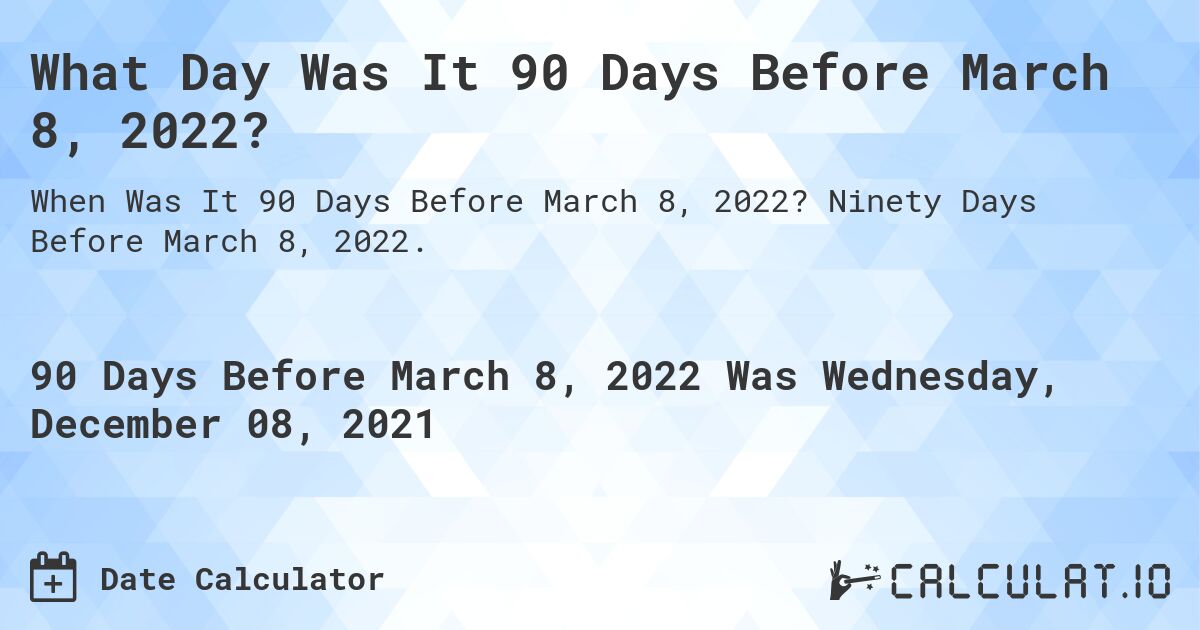 What Day Was It 90 Days Before March 8, 2022?. Ninety Days Before March 8, 2022.